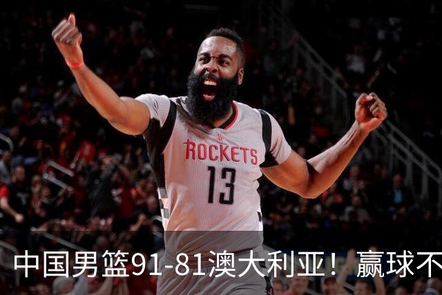中国男篮91-81澳大利亚！赢球不可怕，可怕的是赛后爆出三坏消息