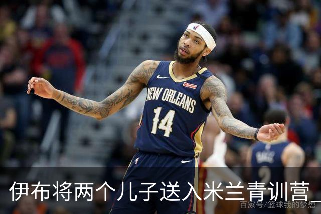 伊布将两个儿子送入米兰青训营 一个U17一个U15