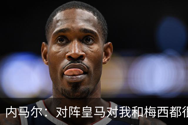 内马尔：对阵皇马对我和梅西都很特别 拉莫斯也是
