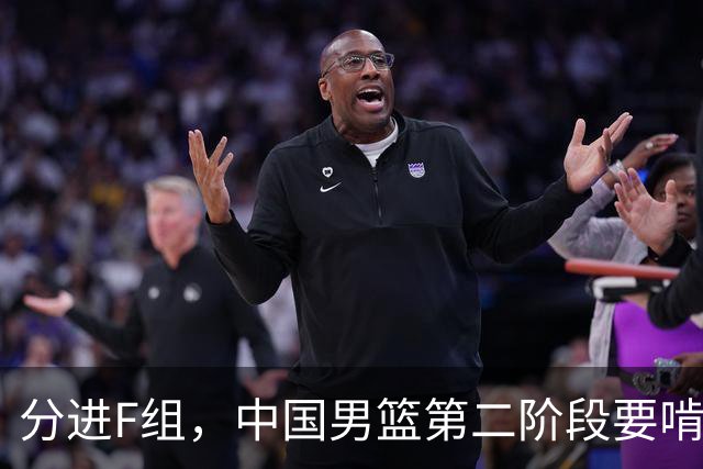 分进F组，中国男篮第二阶段要啃黎巴嫩卡塔尔，沙特是关键