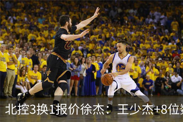 北控3换1报价徐杰：王少杰+8位数培养费+潜力新秀，承诺多年D类顶薪续约
