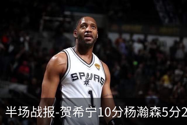 半场战报-贺希宁10分杨瀚森5分2犯 中国男篮10分落后日本