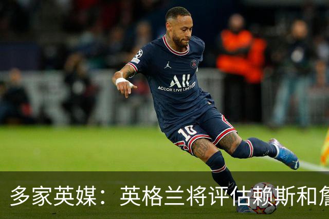 多家英媒：英格兰将评估赖斯和詹姆斯身体情况 萨卡可能迎来首发