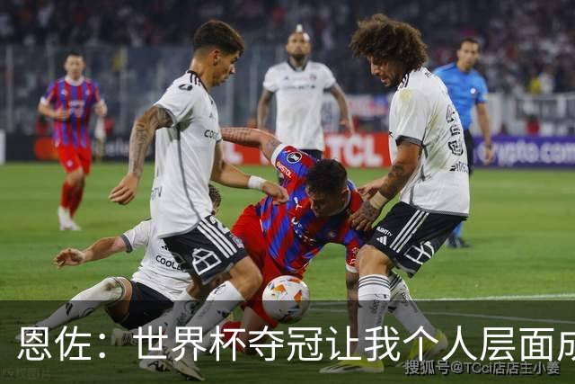 恩佐：世界杯夺冠让我个人层面成长很多 决赛马丁内斯拯救了我们