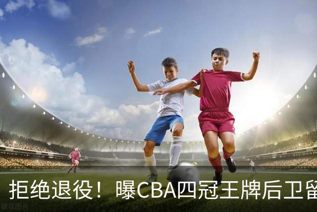 拒绝退役！曝CBA四冠王牌后卫留守上海男篮，再次携手张镇麟冲击总冠军