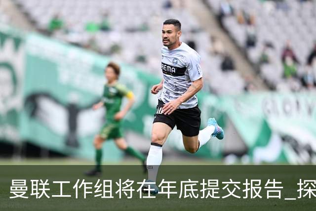 曼联工作组将在年底提交报告 探讨翻修新建球场
