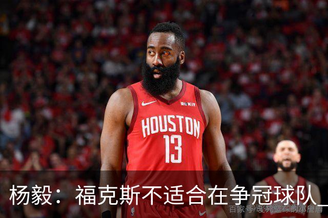 杨毅：福克斯不适合在争冠球队 是弱队球星 夏天看看能不能做交易