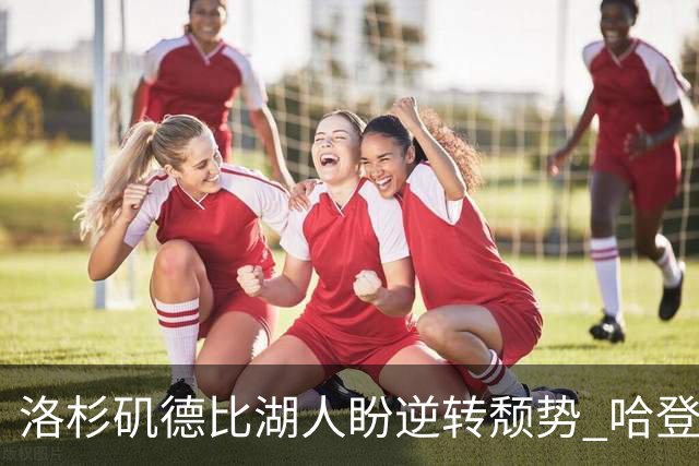 洛杉矶德比湖人盼逆转颓势 哈登有望快船首秀