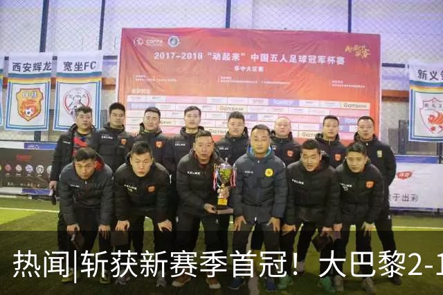热闻|斩获新赛季首冠！大巴黎2-1战胜维拉成功卫冕欧超杯