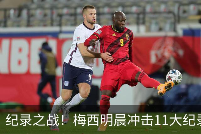 纪录之战！梅西明晨冲击11大纪录，历史射手王+6届助攻+助攻王！