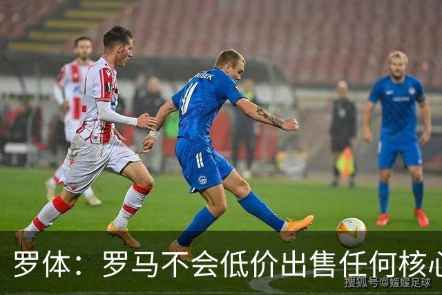 罗体：罗马不会低价出售任何核心球员，宁愿在11月接受欧足联处罚