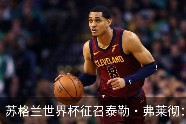 苏格兰世界杯征召泰勒·弗莱彻：一场心碎与希望交织的决策