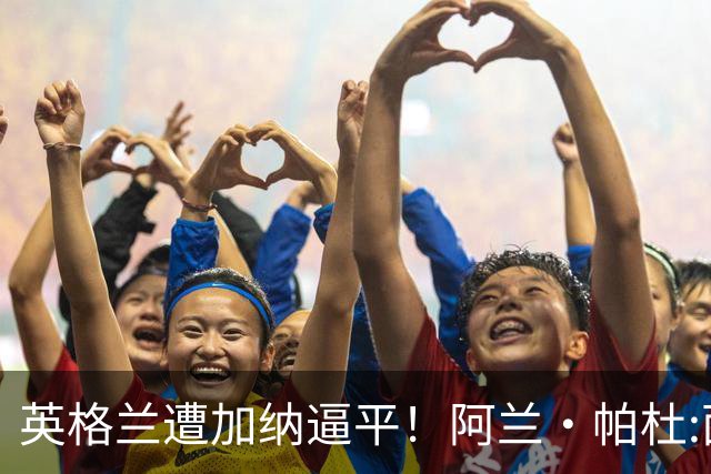 英格兰遭加纳逼平！阿兰·帕杜:面对这种局面 我会很想带上帕尔默