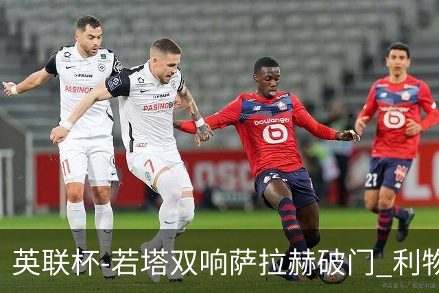 英联杯-若塔双响萨拉赫破门 利物浦5-1西汉姆联