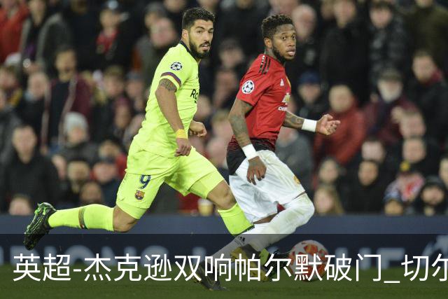英超-杰克逊双响帕尔默破门 切尔西3-0西汉姆