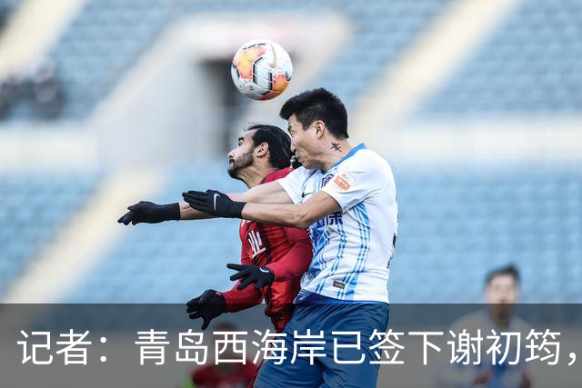 记者：青岛西海岸已签下谢初筠，球员此前在斯图加特U19队效力
