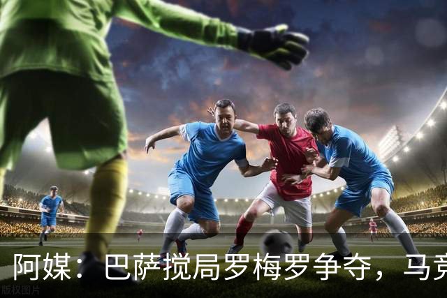 阿媒：巴萨搅局罗梅罗争夺，马竞热刺谈判停滞