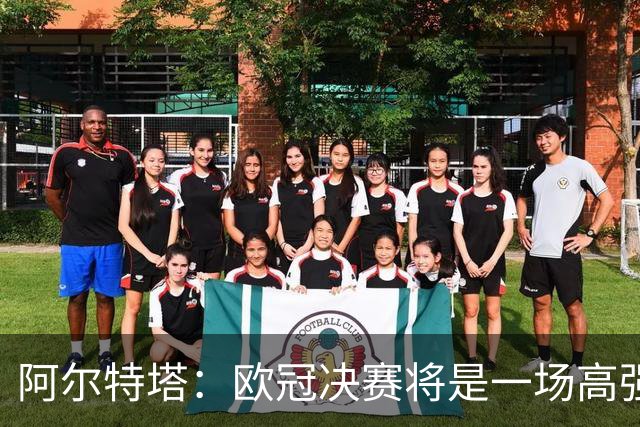 阿尔特塔：欧冠决赛将是一场高强度的对抗战