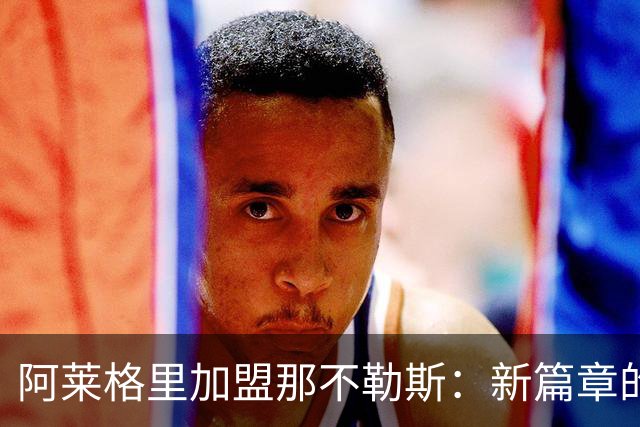 阿莱格里加盟那不勒斯：新篇章的开启与战术革新