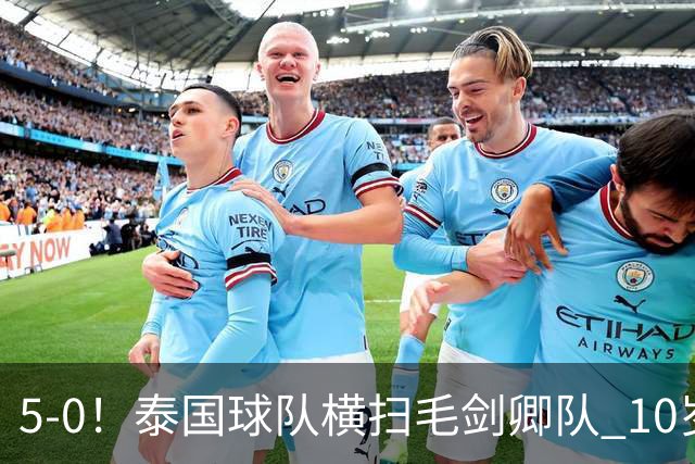 5-0！泰国球队横扫毛剑卿队 10岁黑人4球+造乌龙 3场狂轰12球
