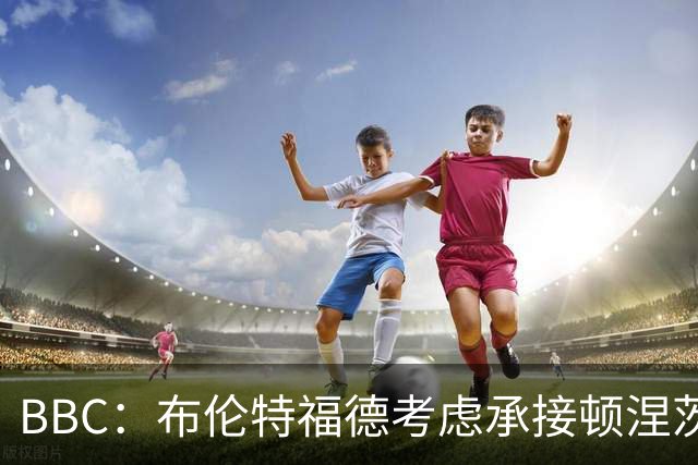 BBC：布伦特福德考虑承接顿涅茨克矿工的欧冠比赛，以此增加收入