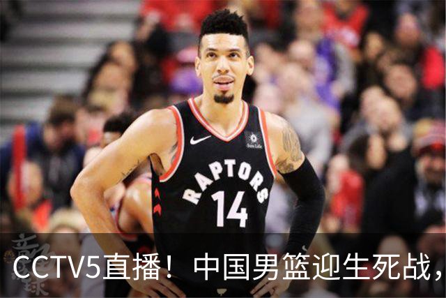 CCTV5直播！中国男篮迎生死战，全华班PK2大归化，输球将无缘世界杯